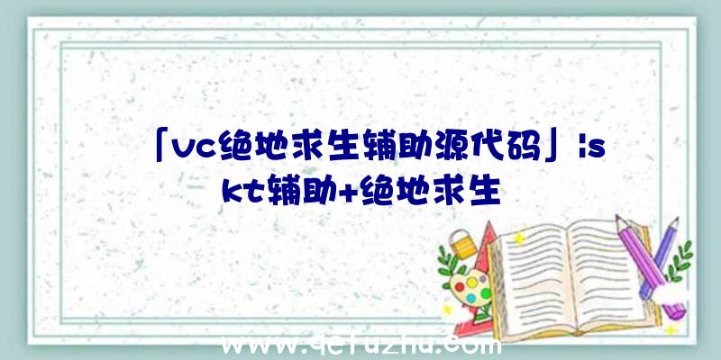 「vc绝地求生辅助源代码」|skt辅助+绝地求生